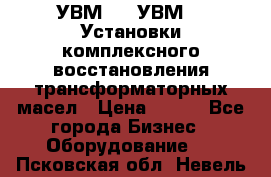 УВМ-01, УВМ-03 Установки комплексного восстановления трансформаторных масел › Цена ­ 111 - Все города Бизнес » Оборудование   . Псковская обл.,Невель г.